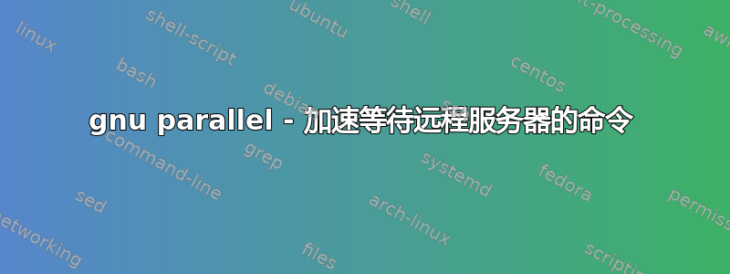 gnu parallel - 加速等待远程服务器的命令