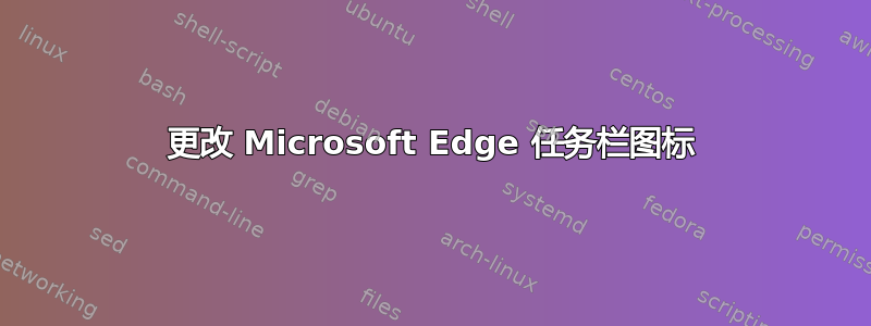 更改 Microsoft Edge 任务栏图标