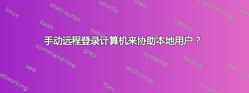 手动远程登录计算机来协助本地用户？