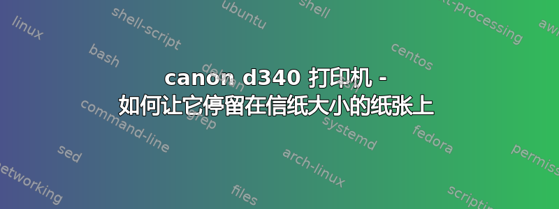 canon d340 打印机 - 如何让它停留在信纸大小的纸张上