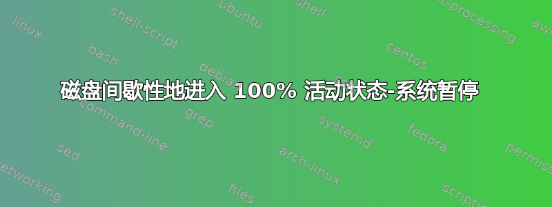 磁盘间歇性地进入 100% 活动状态-系统暂停 