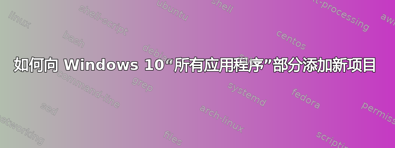 如何向 Windows 10“所有应用程序”部分添加新项目