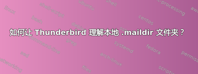 如何让 Thunderbird 理解本地 .maildir 文件夹？