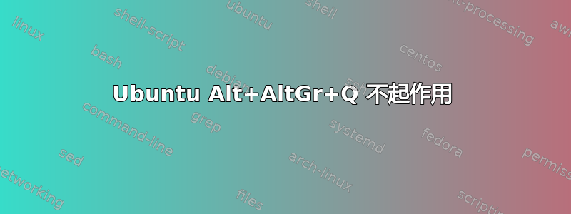 Ubuntu Alt+AltGr+Q 不起作用