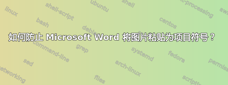 如何防止 Microsoft Word 将图片粘贴为项目符号？