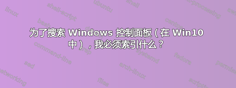 为了搜索 Windows 控制面板（在 Win10 中），我必须索引什么？