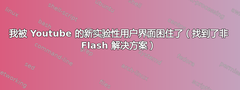 我被 Youtube 的新实验性用户界面困住了（找到了非 Flash 解决方案）