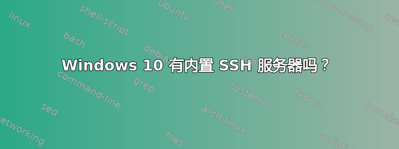 Windows 10 有内置 SSH 服务器吗？