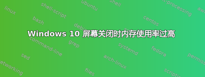 Windows 10 屏幕关闭时内存使用率过高