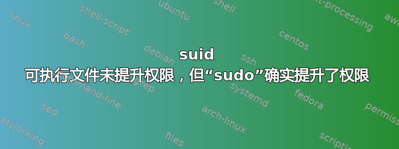 suid 可执行文件未提升权限，但“sudo”确实提升了权限