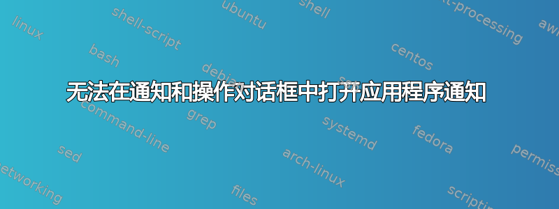 无法在通知和操作对话框中打开应用程序通知