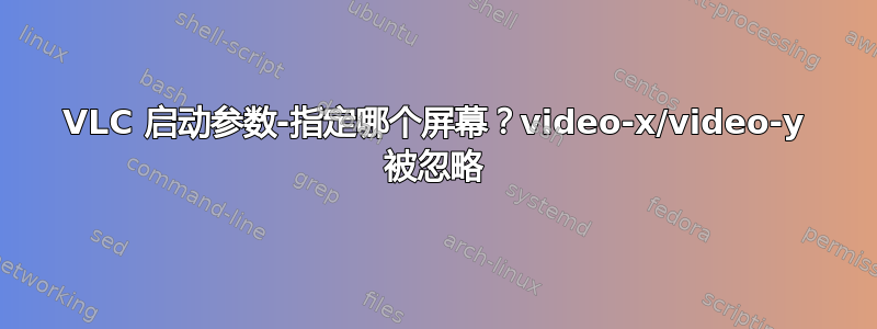 VLC 启动参数-指定哪个屏幕？video-x/video-y 被忽略