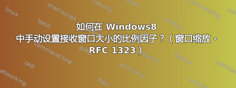 如何在 Windows8 中手动设置接收窗口大小的比例因子？（窗口缩放 - RFC 1323）