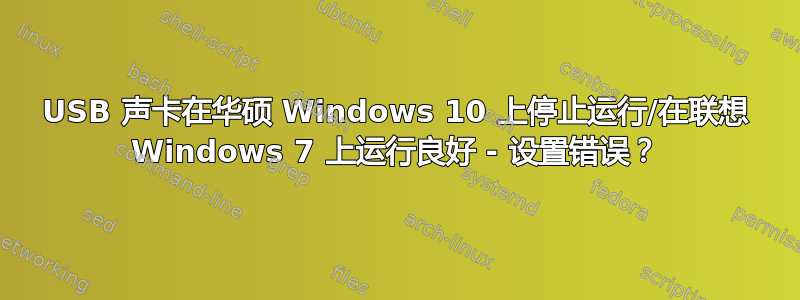 USB 声卡在华硕 Windows 10 上停止运行/在联想 Windows 7 上运行良好 - 设置错误？