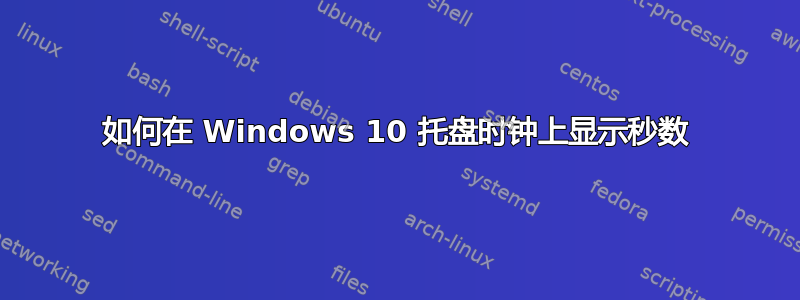 如何在 Windows 10 托盘时钟上显示秒数