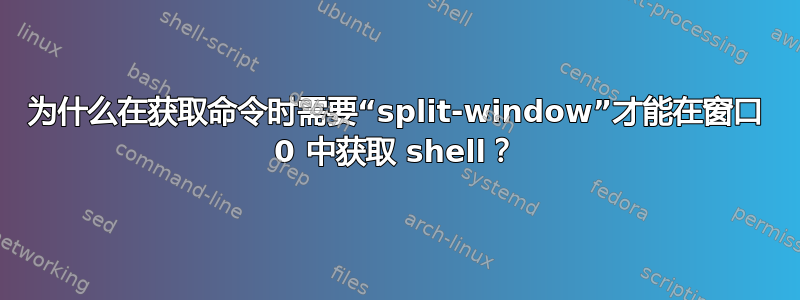 为什么在获取命令时需要“split-window”才能在窗口 0 中获取 shell？