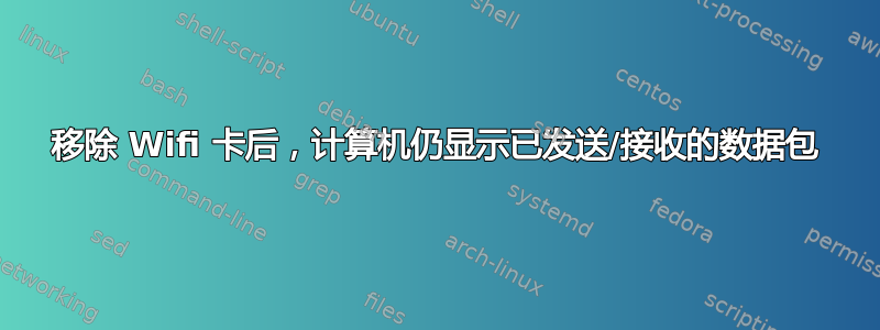 移除 Wifi 卡后，计算机仍显示已发送/接收的数据包