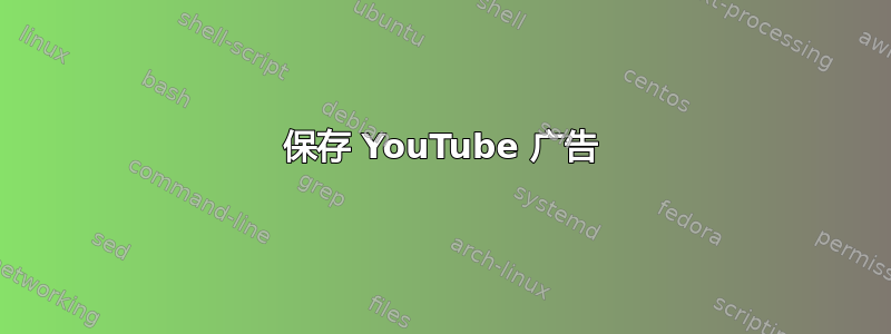 保存 YouTube 广告