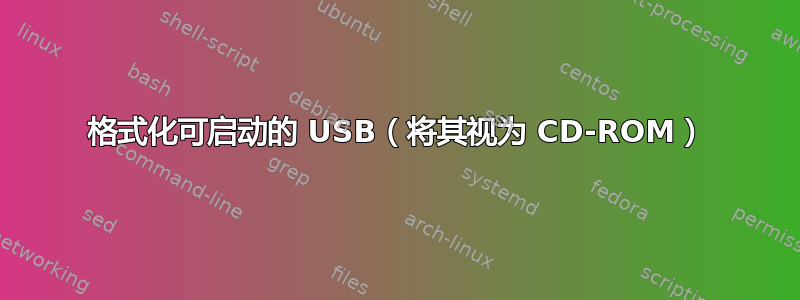 格式化可启动的 USB（将其视为 CD-ROM）