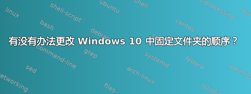 有没有办法更改 Windows 10 中固定文件夹的顺序？