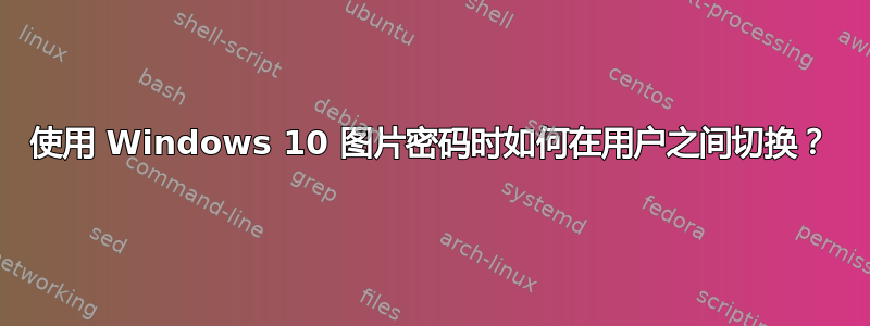 使用 Windows 10 图片密码时如何在用户之间切换？