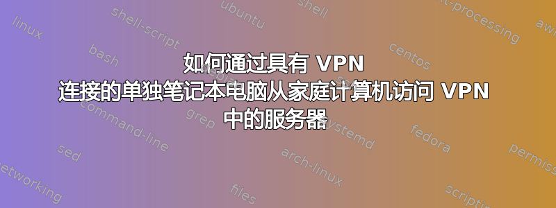 如何通过具有 VPN 连接的单独笔记本电脑从家庭计算机访问 VPN 中的服务器