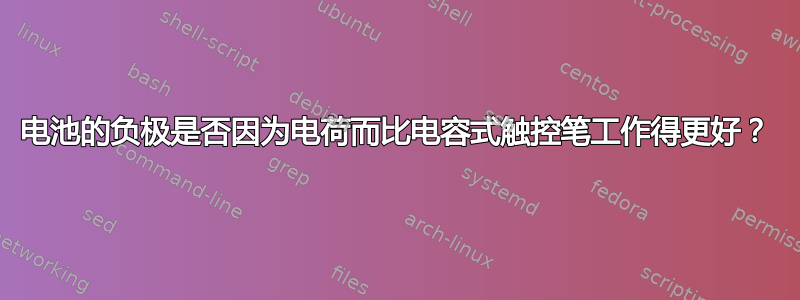 电池的负极是否因为电荷而比电容式触控笔工作得更好？