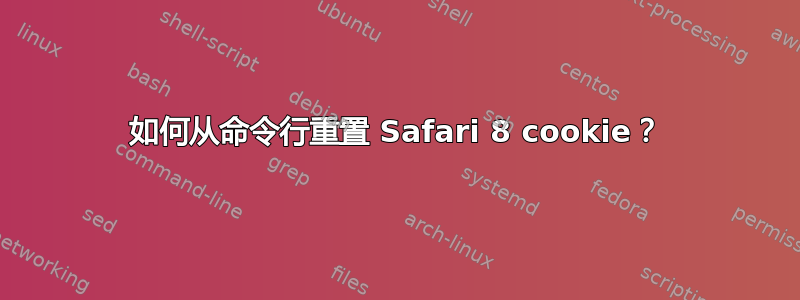 如何从命令行重置 Safari 8 cookie？