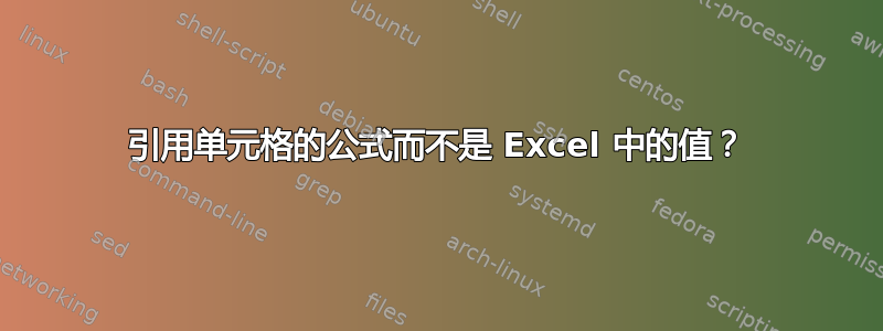 引用单元格的公式而不是 Excel 中的值？