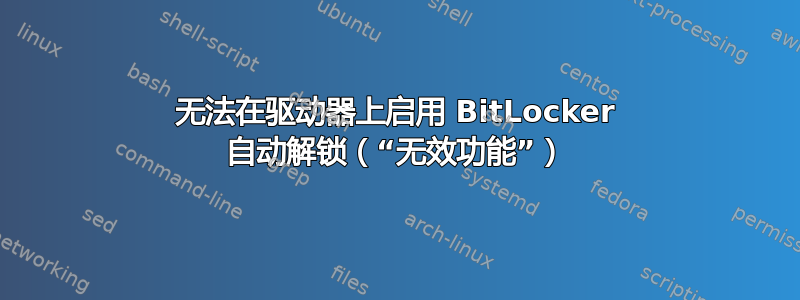 无法在驱动器上启用 BitLocker 自动解锁（“无效功能”）