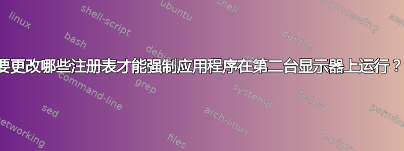 要更改哪些注册表才能强制应用程序在第二台显示器上运行？