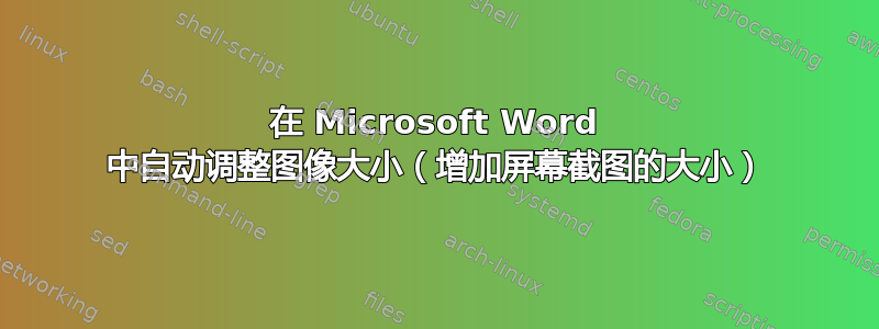 在 Microsoft Word 中自动调整图像大小（增加屏幕截图的大小）