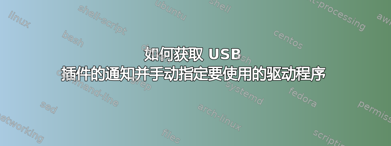 如何获取 USB 插件的通知并手动指定要使用的驱动程序