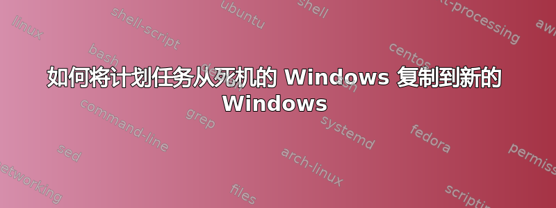 如何将计划任务从死机的 Windows 复制到新的 Windows