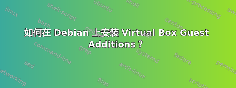 如何在 Debian 上安装 Virtual Box Guest Additions？