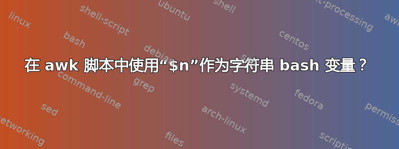 在 awk 脚本中使用“$n”作为字符串 bash 变量？