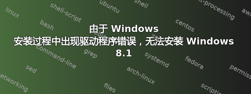 由于 Windows 安装过程中出现驱动程序错误，无法安装 Windows 8.1