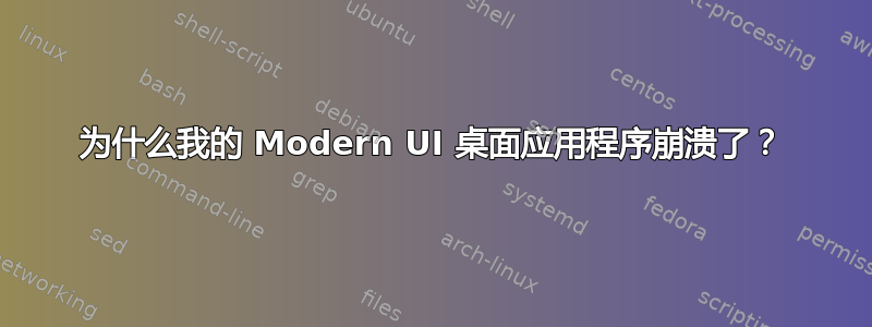 为什么我的 Modern UI 桌面应用程序崩溃了？