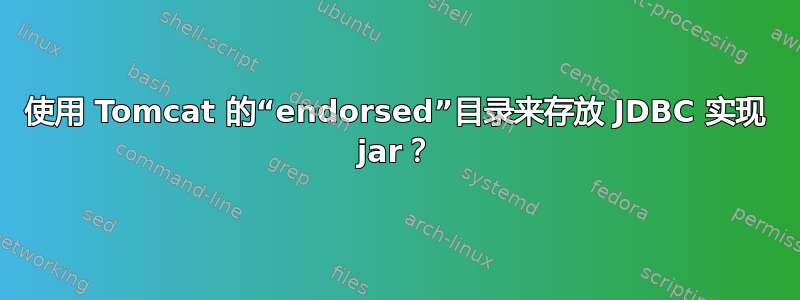 使用 Tomcat 的“endorsed”目录来存放 JDBC 实现 jar？