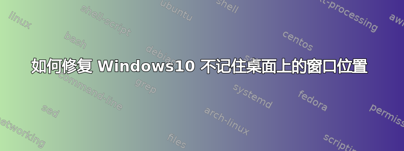 如何修复 Windows10 不记住桌面上的窗口位置