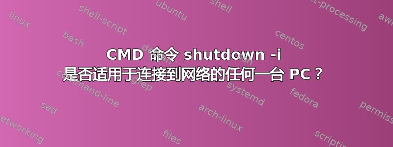 CMD 命令 shutdown -i 是否适用于连接到网络的任何一台 PC？