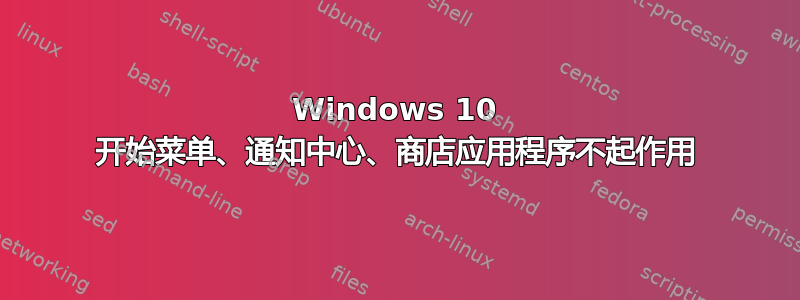 Windows 10 开始菜单、通知中心、商店应用程序不起作用