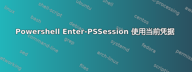 Powershell Enter-PSSession 使用当前凭据