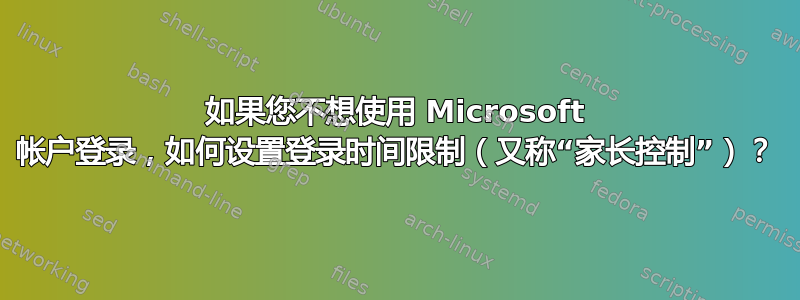 如果您不想使用 Microsoft 帐户登录，如何设置登录时间限制（又称“家长控制”）？