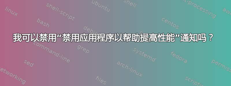 我可以禁用“禁用应用程序以帮助提高性能”通知吗？