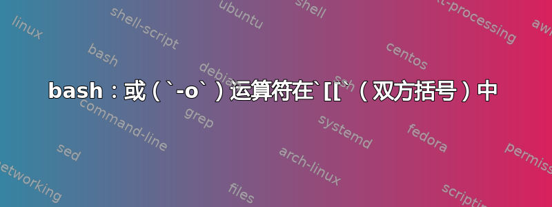 bash：或（`-o`）运算符在`[[`（双方括号）中