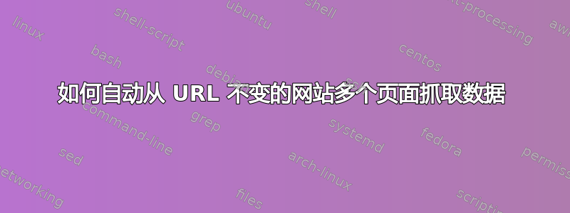 如何自动从 URL 不变的网站多个页面抓取数据