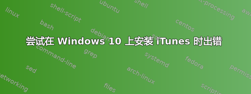 尝试在 Windows 10 上安装 iTunes 时出错