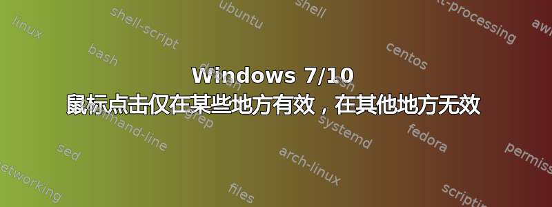 Windows 7/10 鼠标点击仅在某些地方有效，在其他地方无效