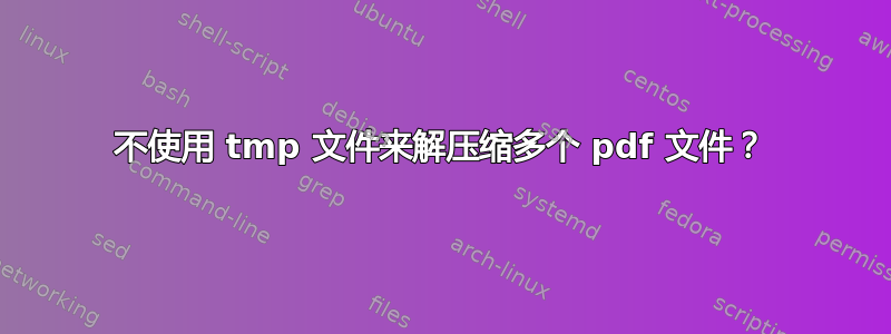 不使用 tmp 文件来解压缩多个 pdf 文件？